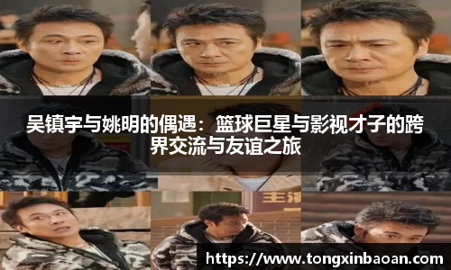 吴镇宇与姚明的偶遇：篮球巨星与影视才子的跨界交流与友谊之旅