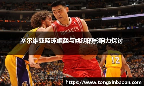 塞尔维亚篮球崛起与姚明的影响力探讨