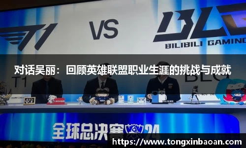 对话吴丽：回顾英雄联盟职业生涯的挑战与成就