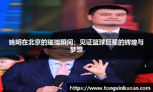 姚明在北京的璀璨瞬间：见证篮球巨星的辉煌与梦想