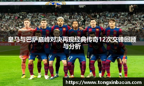 皇马与巴萨巅峰对决再现经典传奇12次交锋回顾与分析