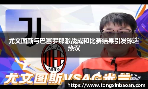 尤文图斯与巴塞罗那激战成和比赛结果引发球迷热议