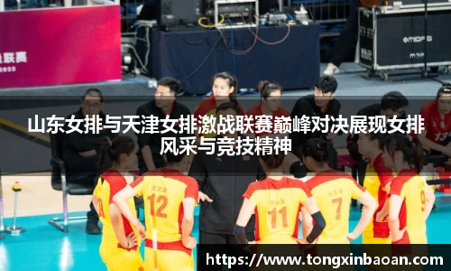 山东女排与天津女排激战联赛巅峰对决展现女排风采与竞技精神